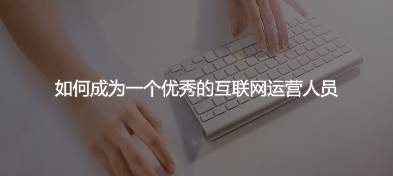如(rú)何成為(wèi)一(yī)個(gè)優秀的(de)互聯網運營人(rén)員(yuán)